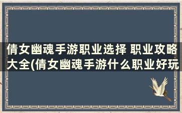 倩女幽魂手游职业选择 职业攻略大全(倩女幽魂手游什么职业好玩 职业选择攻略)